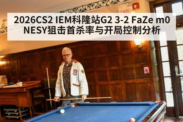 2026CS2 IEM科隆站G2 3-2 FaZe m0NESY狙击首杀率与开局控制分析