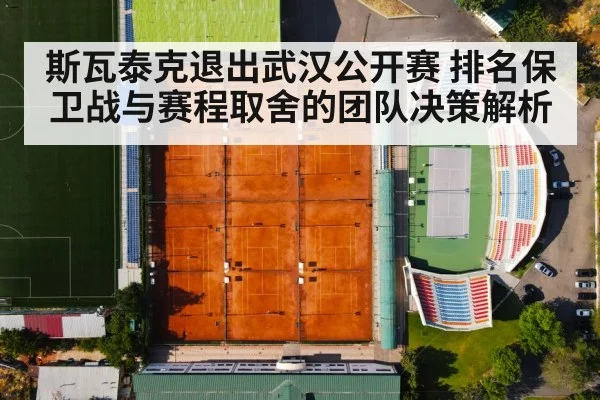 斯瓦泰克退出武汉公开赛 排名保卫战与赛程取舍的团队决策解析