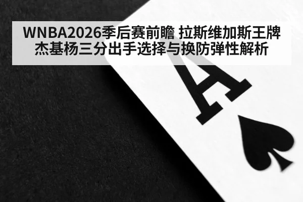 WNBA2026季后赛前瞻 拉斯维加斯王牌杰基杨三分出手选择与换防弹性解析