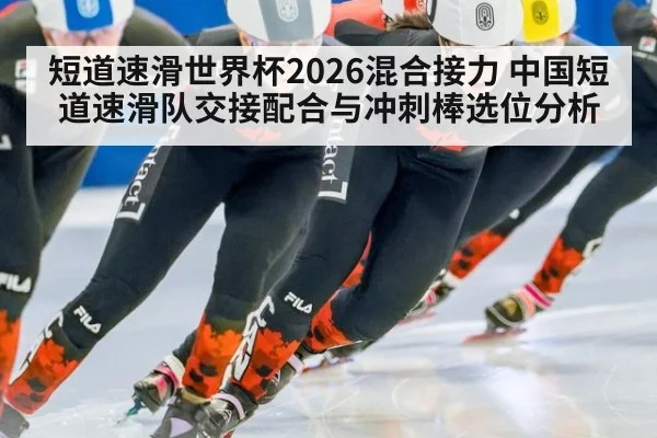 短道速滑世界杯2026混合接力 中国短道速滑队交接配合与冲刺棒选位分析