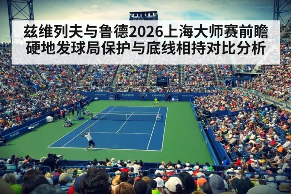 兹维列夫与鲁德2026上海大师赛前瞻 硬地发球局保护与底线相持对比分析