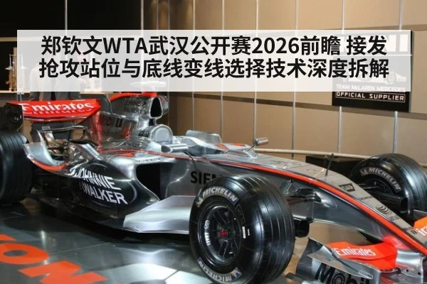 郑钦文WTA武汉公开赛2026前瞻 接发抢攻站位与底线变线选择技术深度拆解