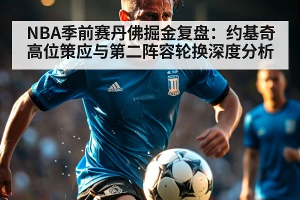 NBA季前赛丹佛掘金复盘：约基奇高位策应与第二阵容轮换深度分析
