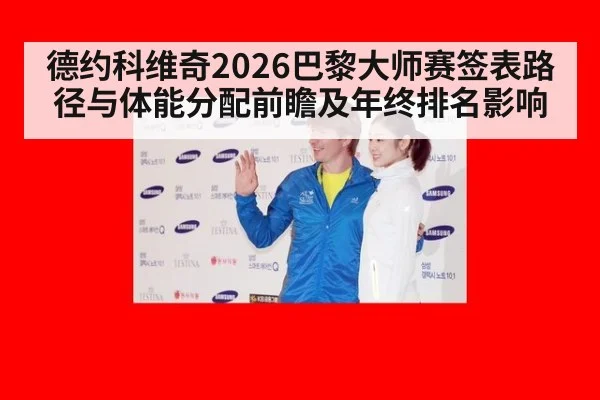 德约科维奇2026巴黎大师赛签表路径与体能分配前瞻及年终排名影响