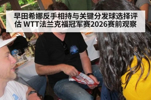 早田希娜反手相持与关键分发球选择评估 WTT法兰克福冠军赛2026赛前观察